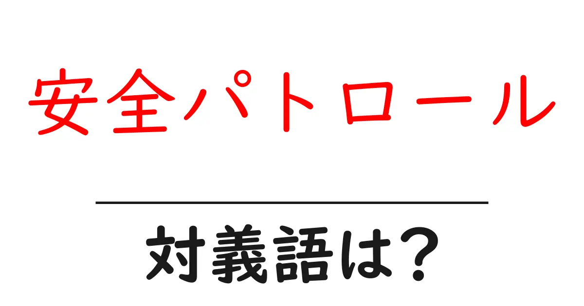 安全パトロールの対義語・反対語を使用例を交えて分かりやすく解説!