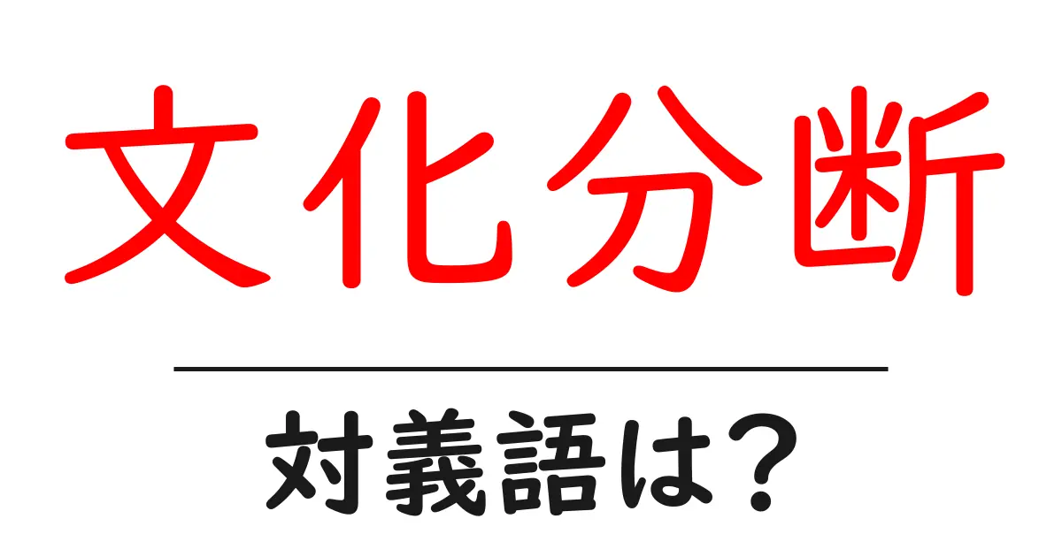 文化分断の対義語・反対語を使用例を交えて分かりやすく解説!