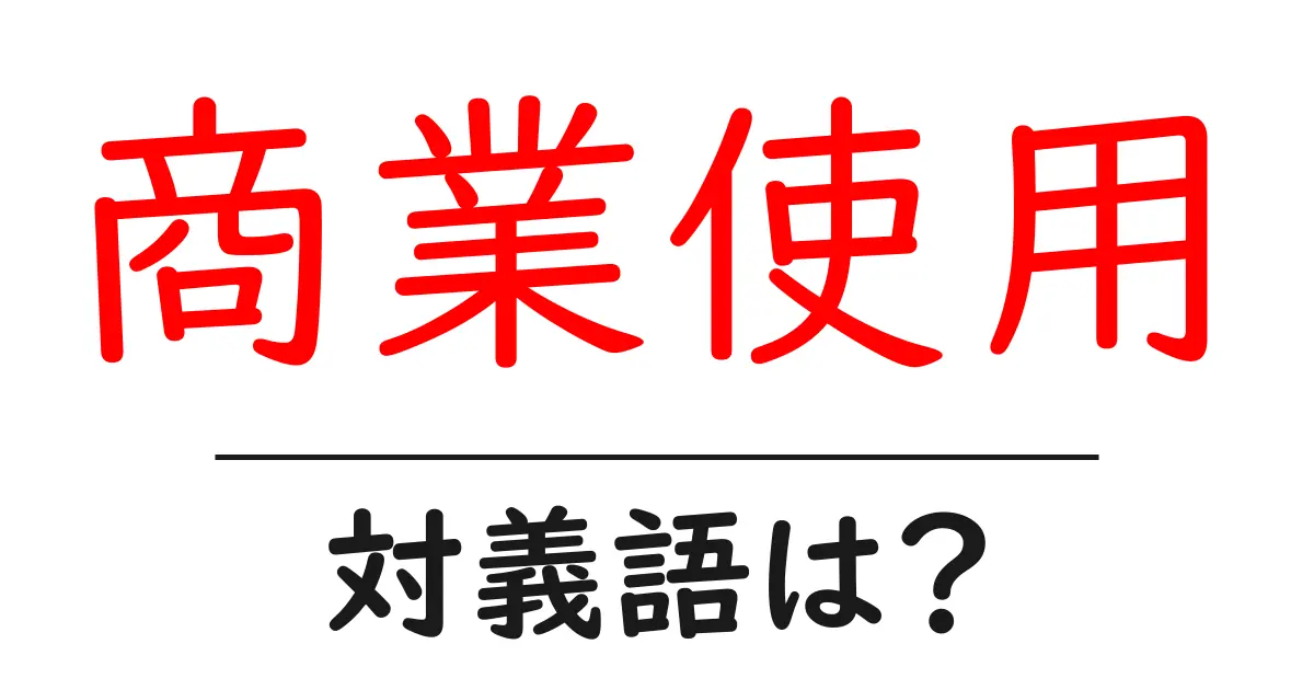 商業使用の対義語・反対語を使用例を交えて分かりやすく解説!