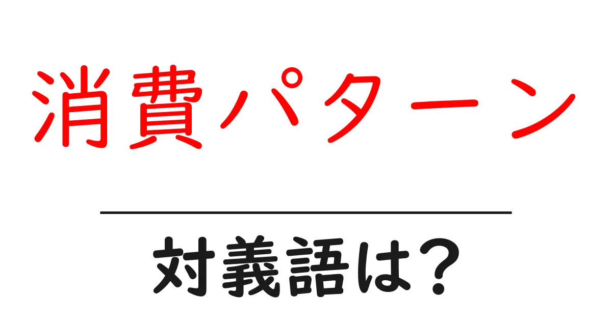 消費パターンの対義語・反対語を使用例を交えて分かりやすく解説!