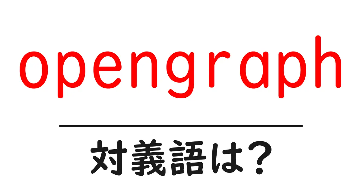 opengraphの対義語・反対語を使用例を交えて分かりやすく解説!