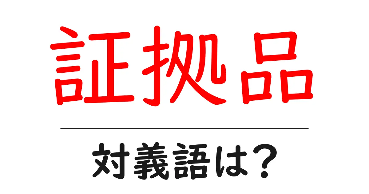 証拠品の対義語・反対語を使用例を交えて分かりやすく解説！