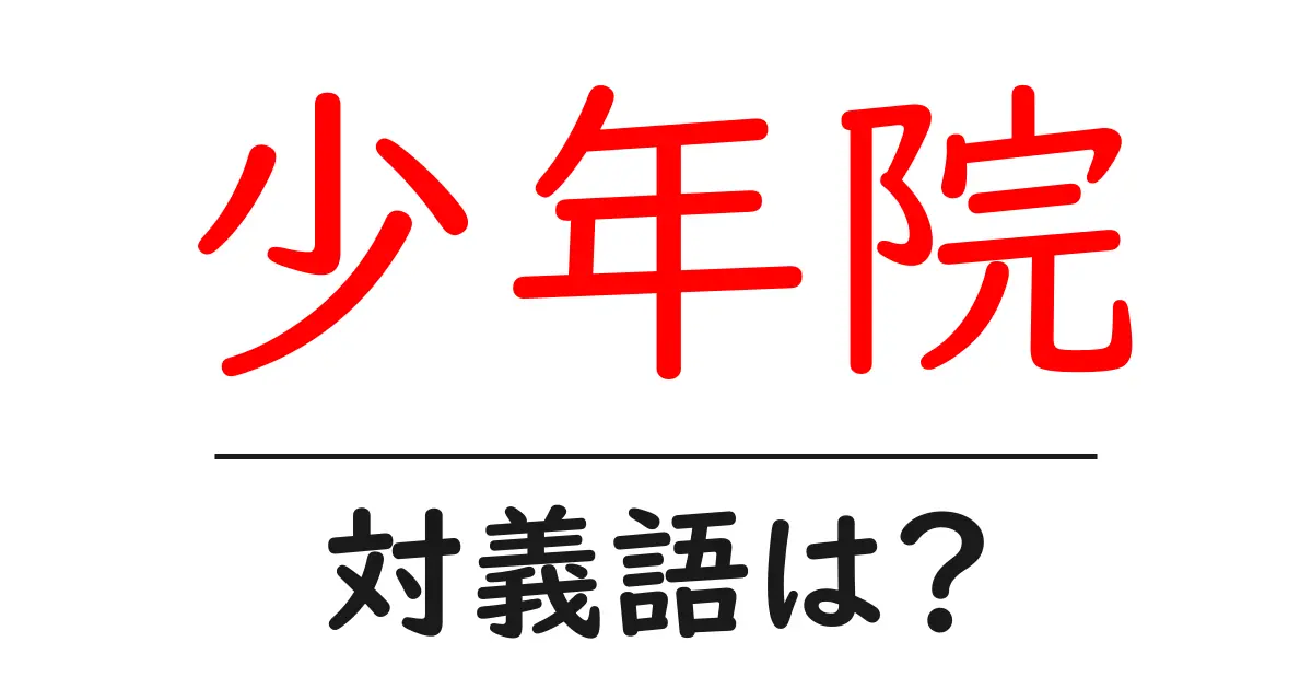 少年院の対義語・反対語を使用例を交えて分かりやすく解説!