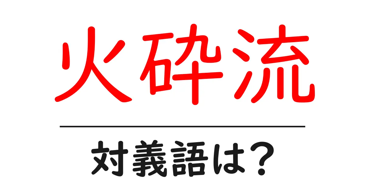 火砕流の対義語・反対語を使用例を交えて分かりやすく解説!