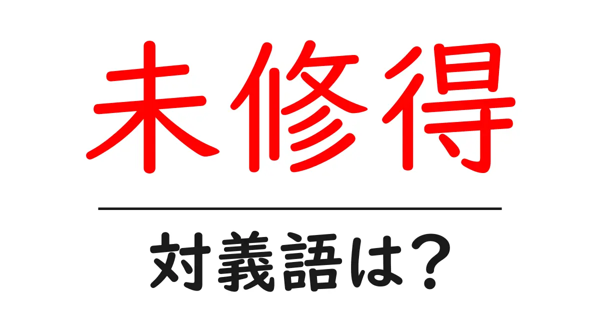 未修得の対義語・反対語を使用例を交えて分かりやすく解説!