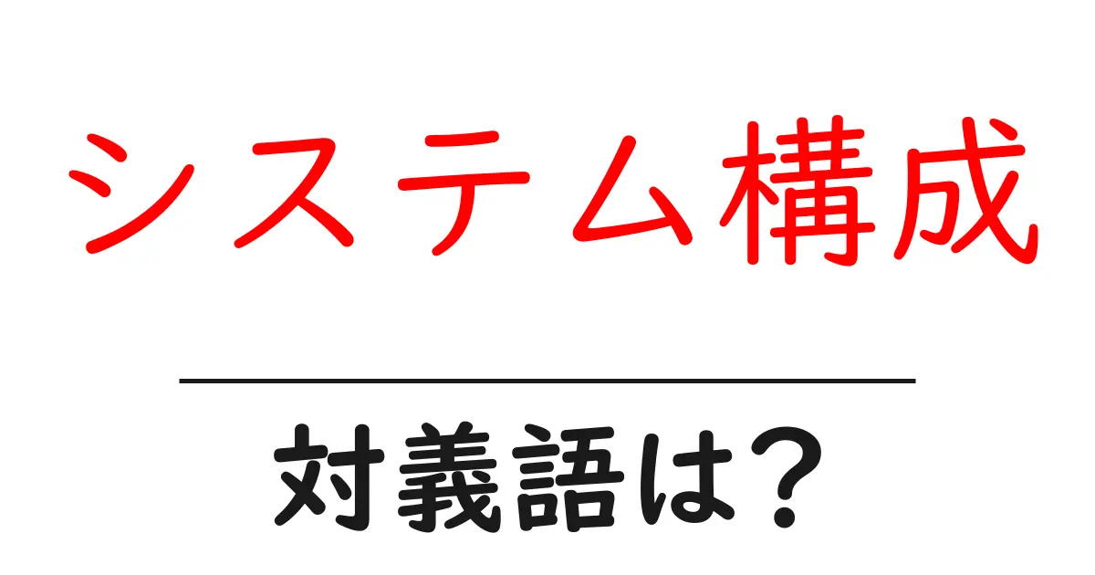システム構成の対義語・反対語を使用例を交えて分かりやすく解説!