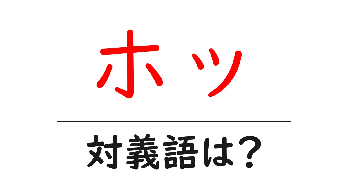 ホッの対義語・反対語を使用例を交えて分かりやすく解説!