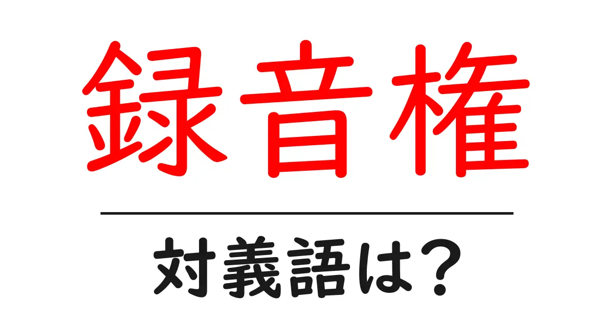 録音権の対義語・反対語を使用例を交えて分かりやすく解説!