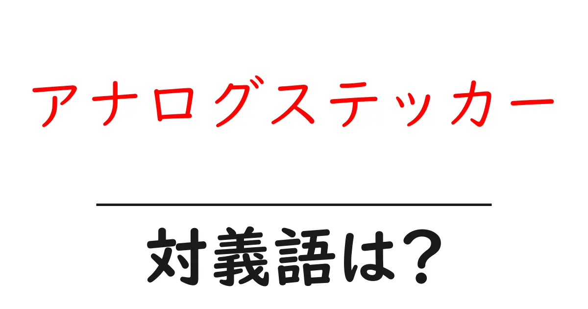 アナログステッカーの対義語・反対語を使用例を交えて分かりやすく解説!