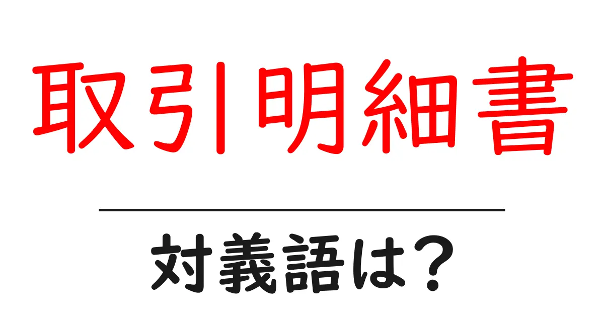 取引明細書の対義語・反対語を使用例を交えて分かりやすく解説!
