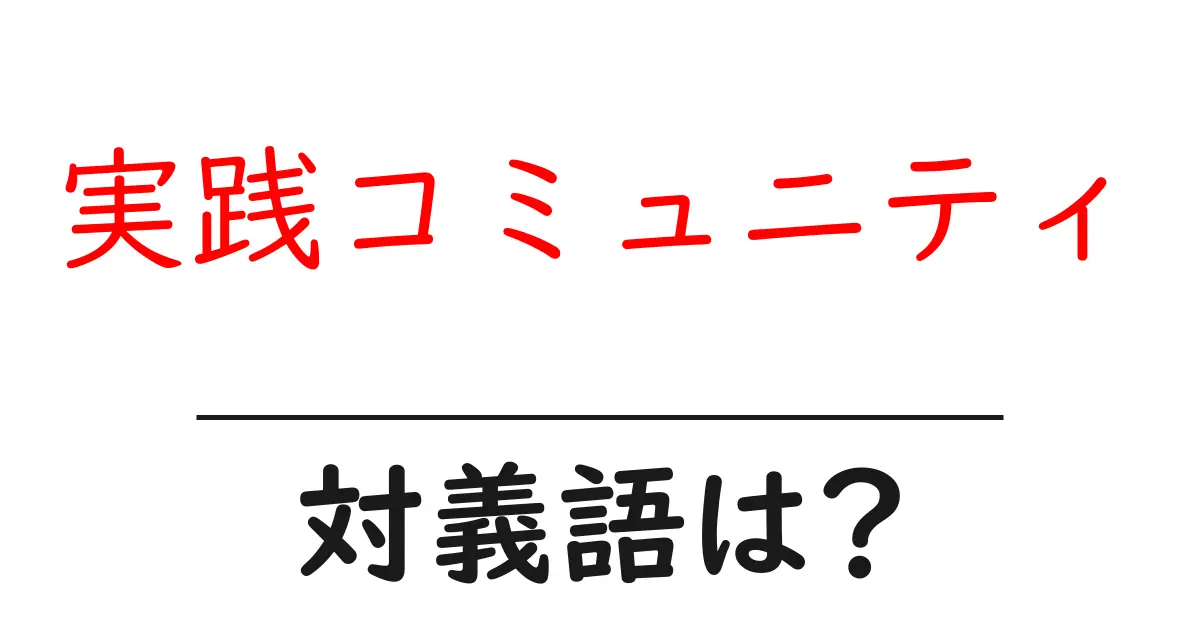 実践コミュニティの対義語・反対語を使用例を交えて分かりやすく解説!