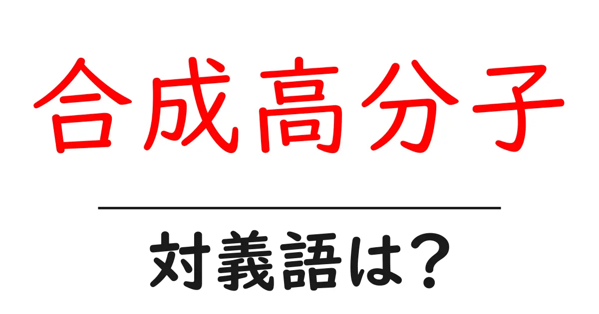 合成高分子の対義語・反対語を使用例を交えて分かりやすく解説！