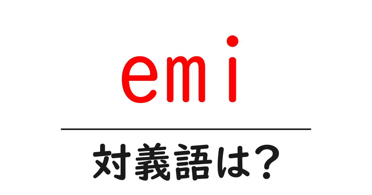 emiの対義語・反対語を使用例を交えて分かりやすく解説!