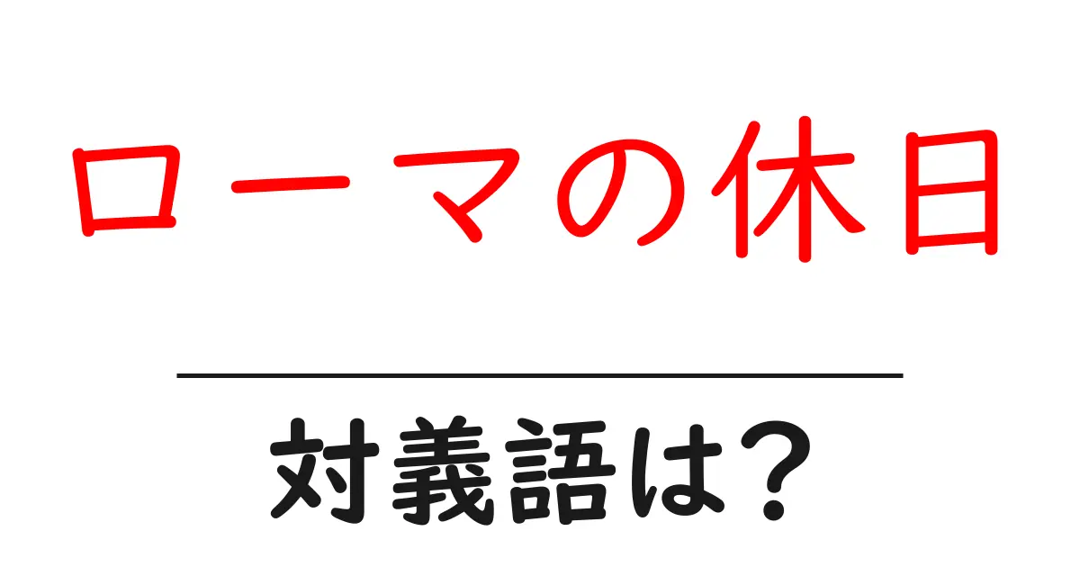 ローマの休日の対義語・反対語を使用例を交えて分かりやすく解説!
