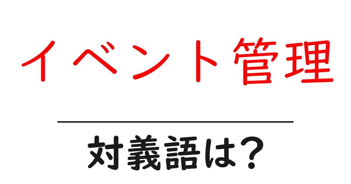 イベント管理の対義語・反対語を使用例を交えて分かりやすく解説!