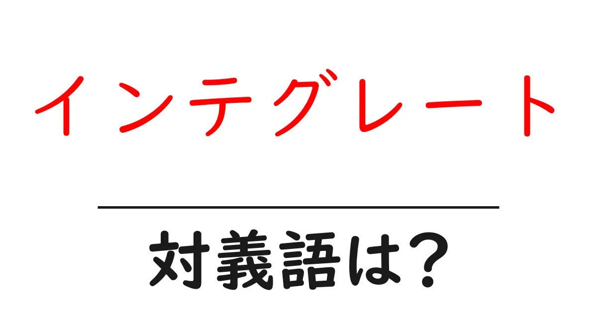 インテグレートの対義語・反対語を使用例を交えて分かりやすく解説!