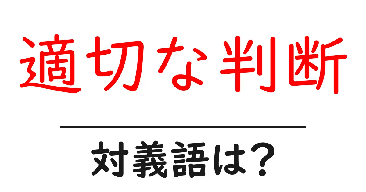 適切な判断の対義語・反対語を使用例を交えて分かりやすく解説!