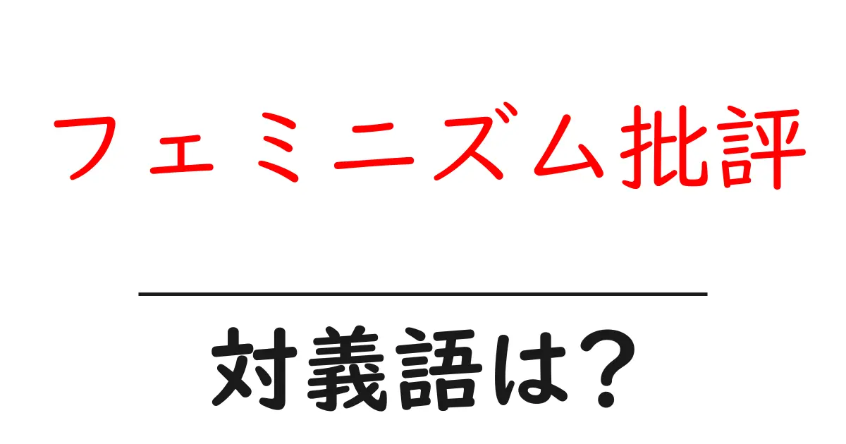 フェミニズム批評の対義語・反対語を使用例を交えて分かりやすく解説!