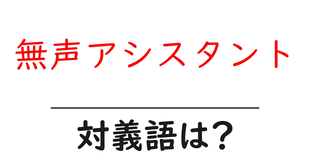 無声アシスタントの対義語・反対語を使用例を交えて分かりやすく解説!