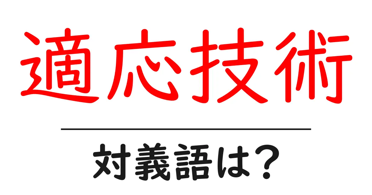 適応技術の対義語・反対語を使用例を交えて分かりやすく解説!