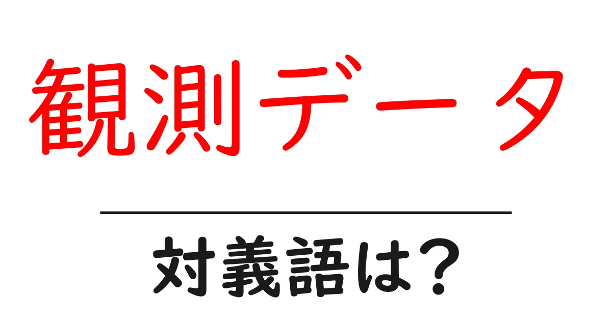 観測データの対義語・反対語を使用例を交えて分かりやすく解説！