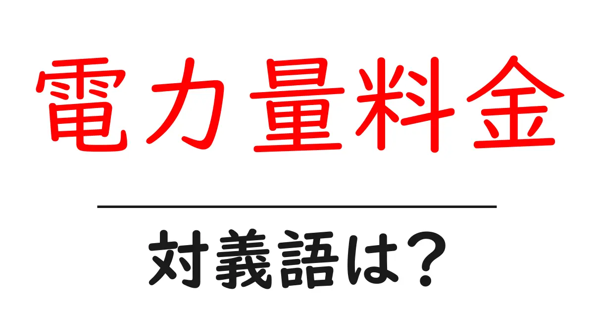 電力量料金の対義語・反対語を使用例を交えて分かりやすく解説!