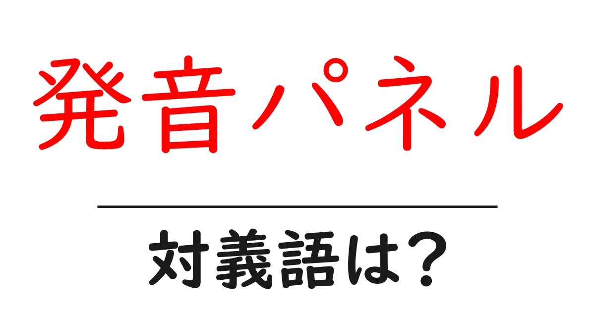 発音パネルの対義語・反対語を使用例を交えて分かりやすく解説！