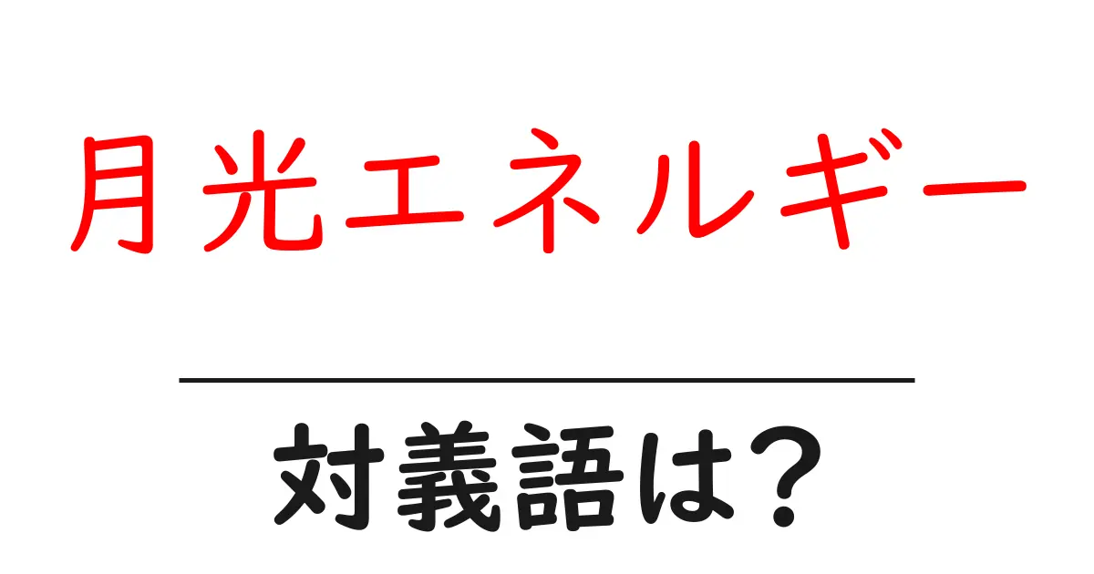 月光エネルギーの対義語・反対語を使用例を交えて分かりやすく解説!