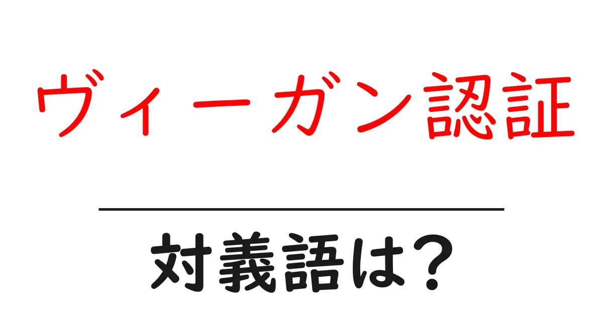 ヴィーガン認証の対義語・反対語を使用例を交えて分かりやすく解説!