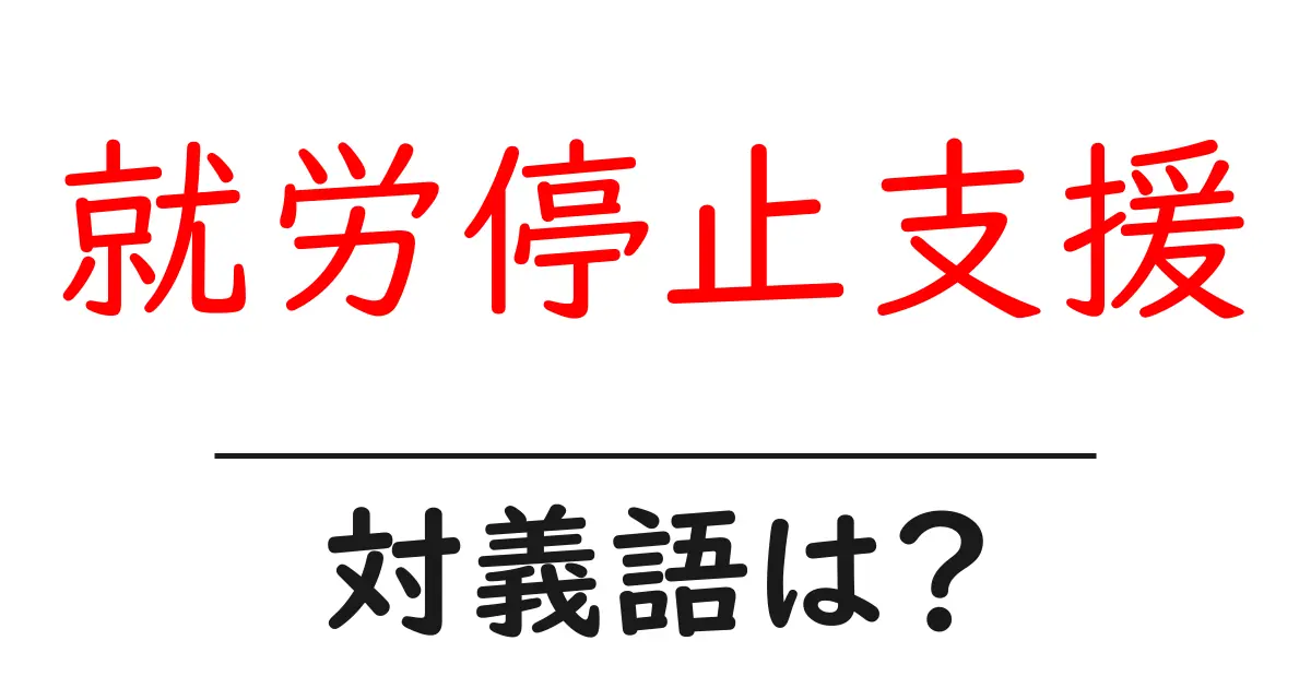 就労停止支援の対義語・反対語を使用例を交えて分かりやすく解説!