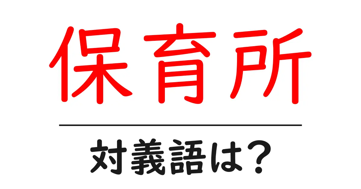 保育所の対義語・反対語を使用例を交えて分かりやすく解説！