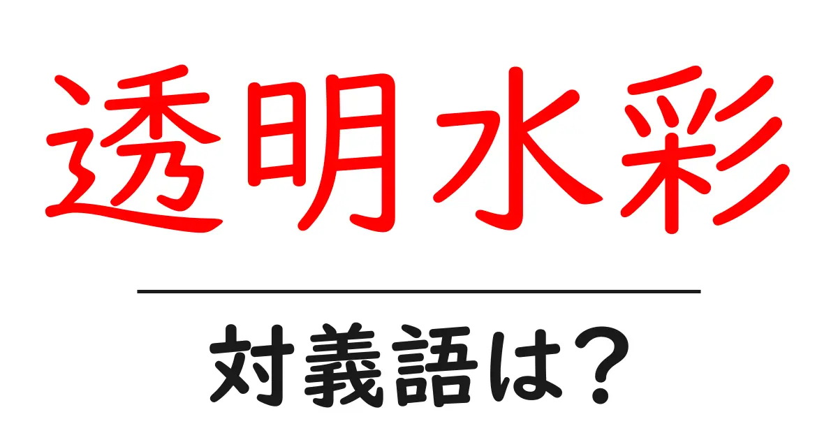 透明水彩の対義語・反対語を使用例を交えて分かりやすく解説!
