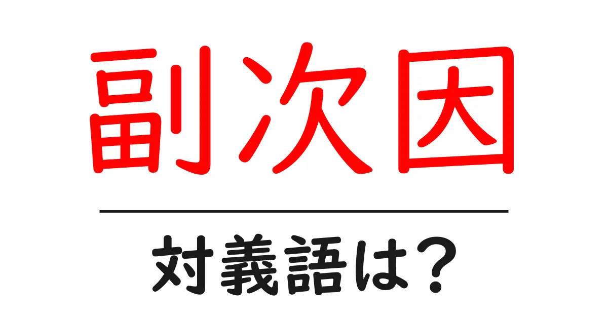 副次因の対義語・反対語を使用例を交えて分かりやすく解説!