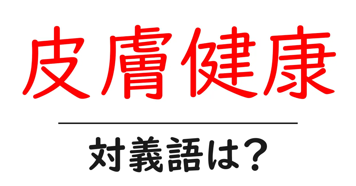 皮膚健康の対義語・反対語を使用例を交えて分かりやすく解説!