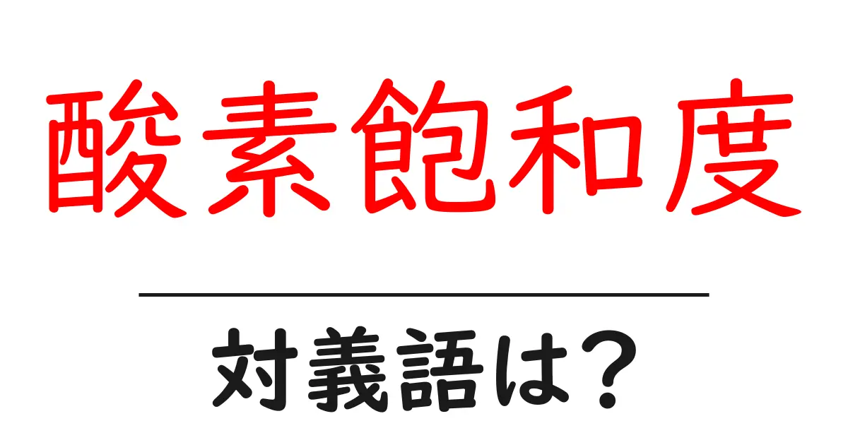 酸素飽和度の対義語・反対語を使用例を交えて分かりやすく解説!