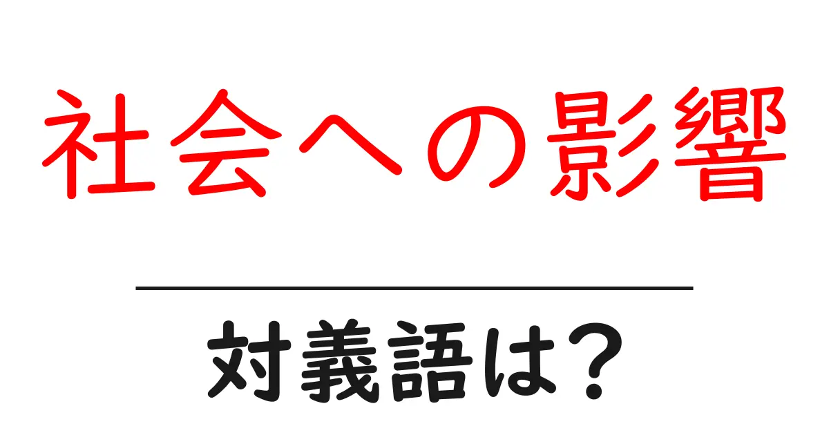 社会への影響の対義語・反対語を使用例を交えて分かりやすく解説!