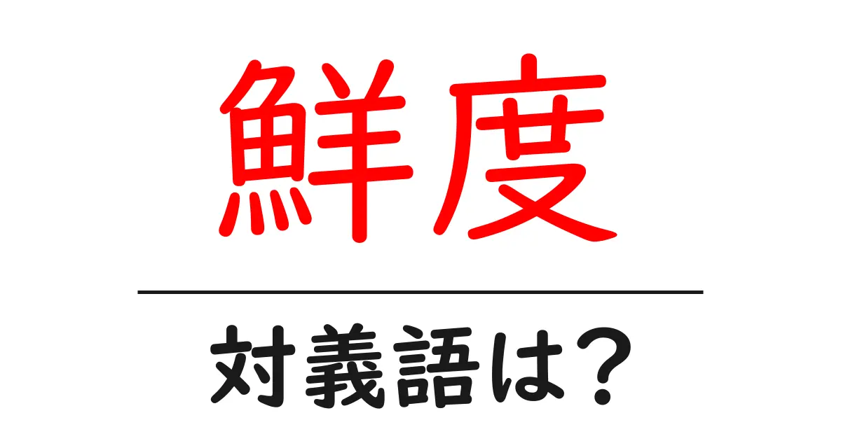 鮮度の対義語・反対語を使用例を交えて分かりやすく解説!