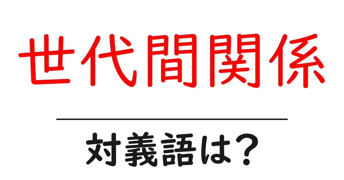 世代間関係の対義語・反対語を使用例を交えて分かりやすく解説!