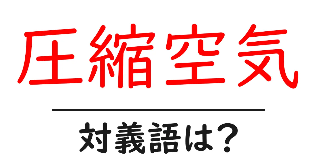 圧縮空気の対義語・反対語を使用例を交えて分かりやすく解説!