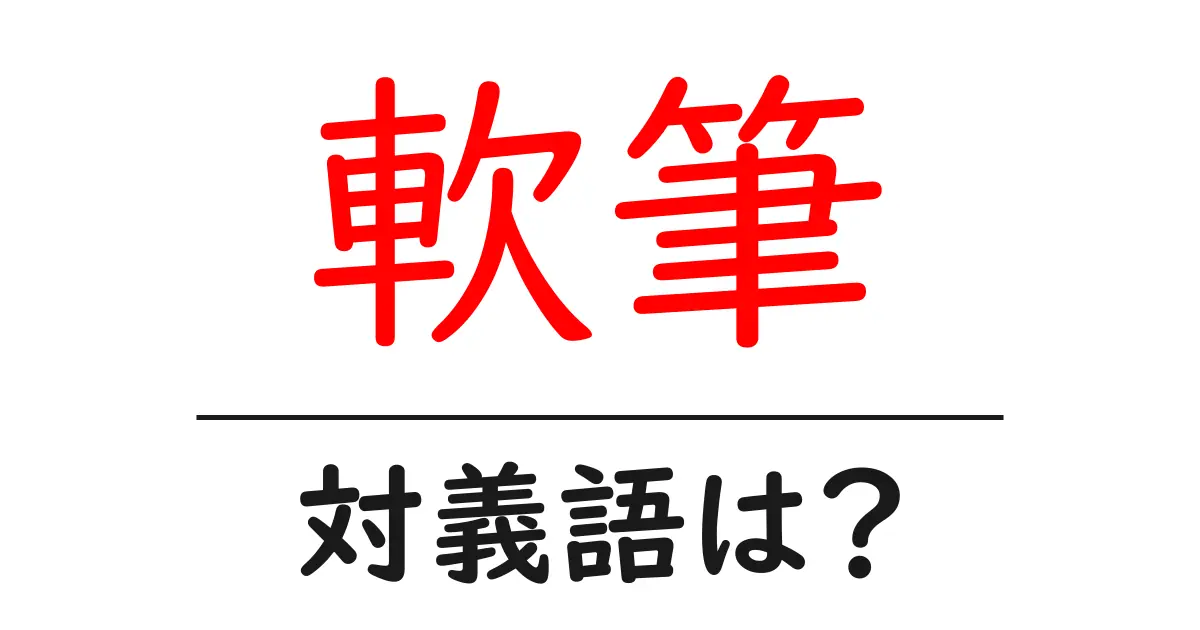 軟筆の対義語・反対語を使用例を交えて分かりやすく解説!