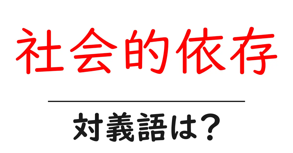 社会的依存の対義語・反対語を使用例を交えて分かりやすく解説!