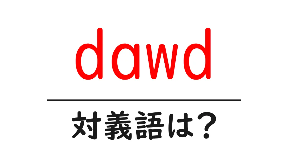 dawdの対義語・反対語を使用例を交えて分かりやすく解説!