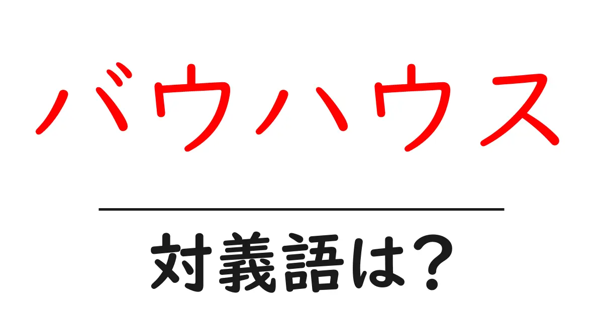 バウハウスの対義語・反対語を使用例を交えて分かりやすく解説!