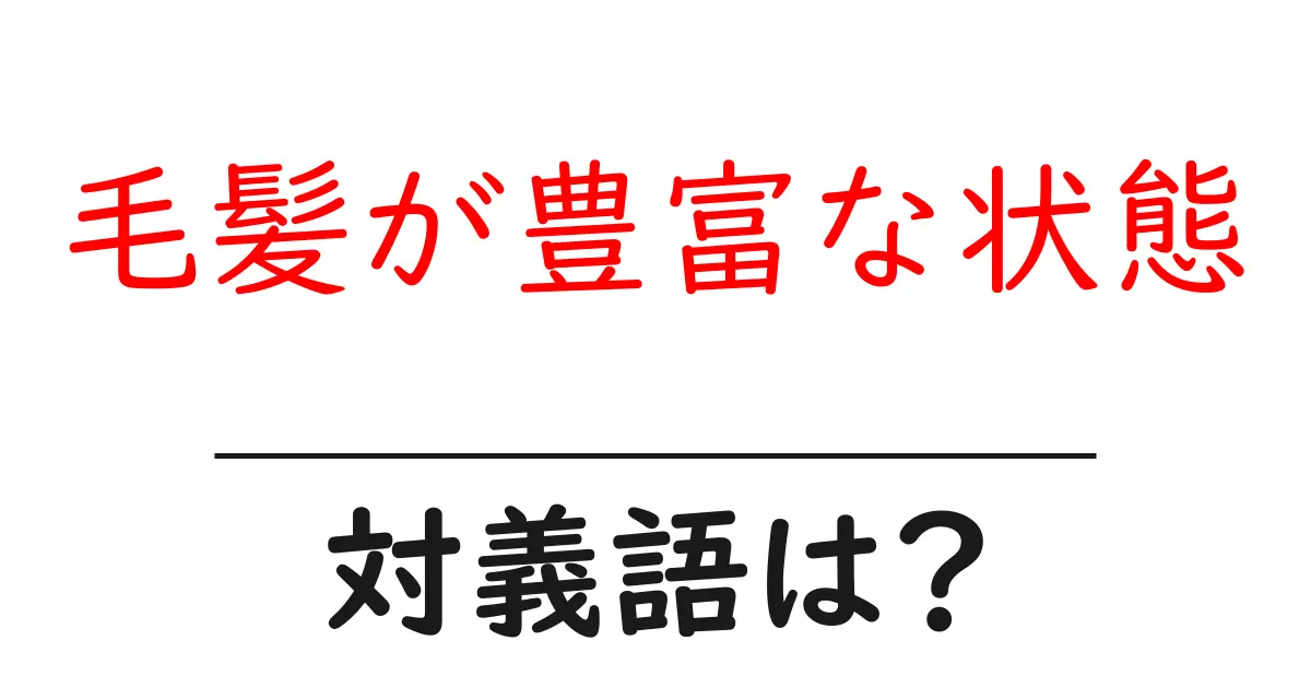 毛髪が豊富な状態の対義語・反対語を使用例を交えて分かりやすく解説!