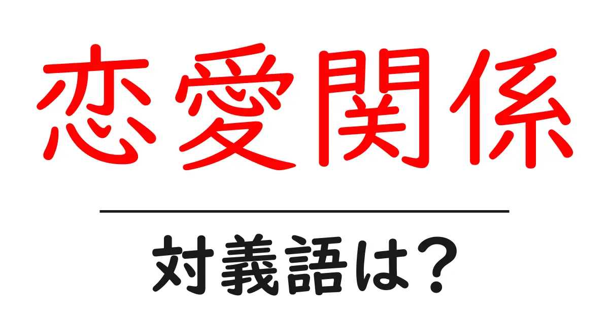 恋愛関係の対義語・反対語を使用例を交えて分かりやすく解説!