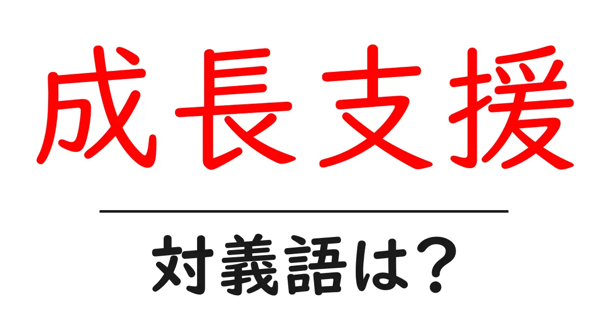 成長支援の対義語・反対語を使用例を交えて分かりやすく解説!