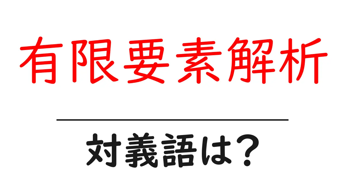 有限要素解析の対義語・反対語を使用例を交えて分かりやすく解説!