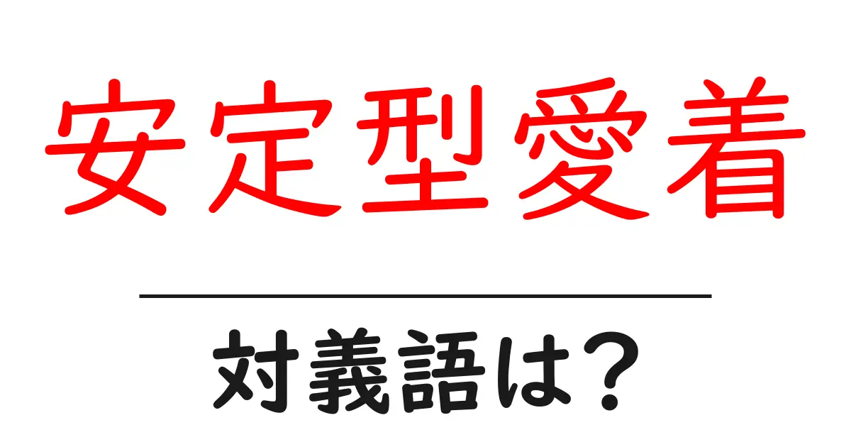 安定型愛着の対義語・反対語を使用例を交えて分かりやすく解説！