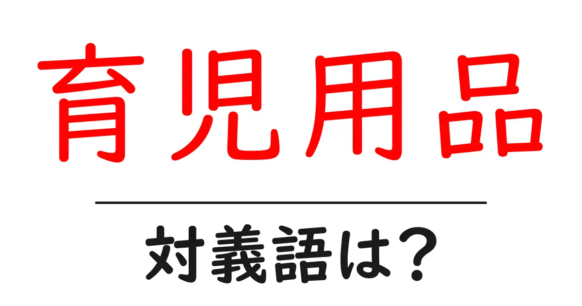 育児用品の対義語・反対語を使用例を交えて分かりやすく解説!