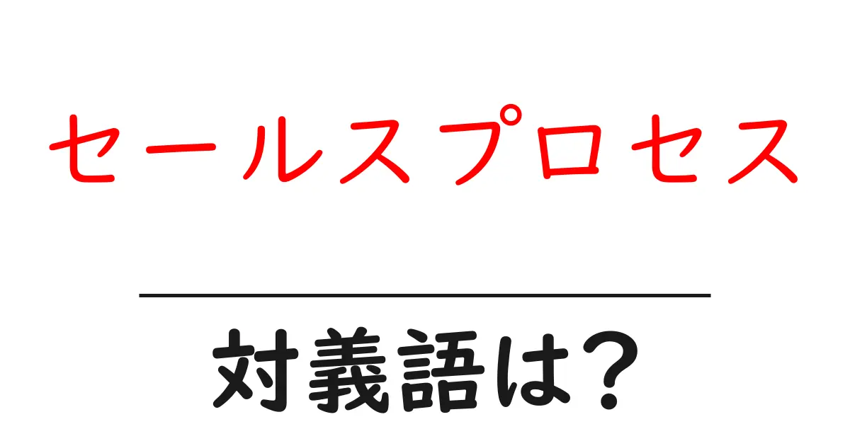 セールスプロセスの対義語・反対語を使用例を交えて分かりやすく解説!